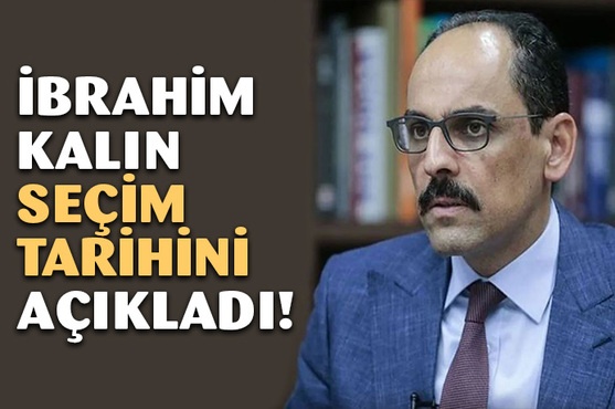 İbrahim Kalın seçim tarihini açıkladı! 18 Haziran mı 14 Mayıs mı?